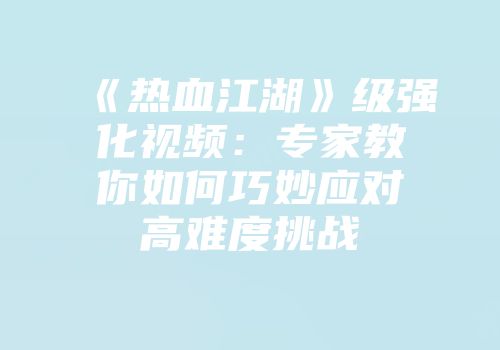 《热血江湖》级强化视频：专家教你如何巧妙应对高难度挑战
