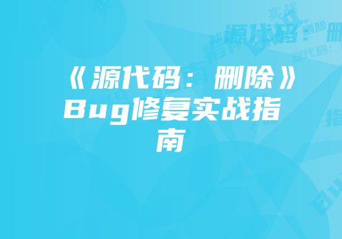 《源代码：删除》Bug修复实战指南