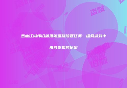 热血江湖怀旧版落魄盗贼隐藏任务：探索游戏中未被发现的秘密