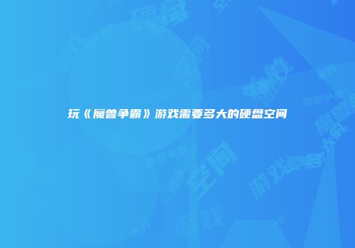 玩《魔兽争霸》游戏需要多大的硬盘空间