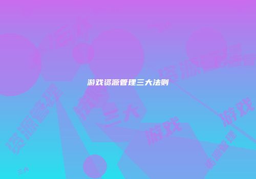 游戏资源管理三大法则
