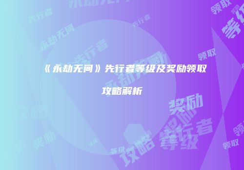 《永劫无间》先行者等级及奖励领取攻略解析