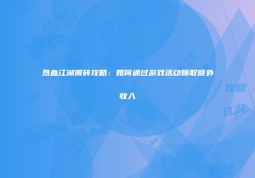 热血江湖搬砖攻略：如何通过游戏活动赚取额外收入