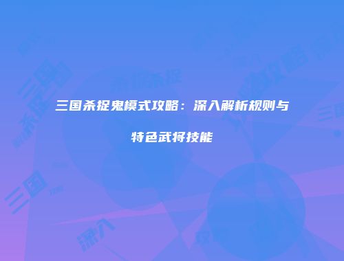 三国杀捉鬼模式攻略：深入解析规则与特色武将技能