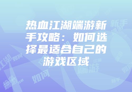 热血江湖端游新手攻略：如何选择最适合自己的游戏区域