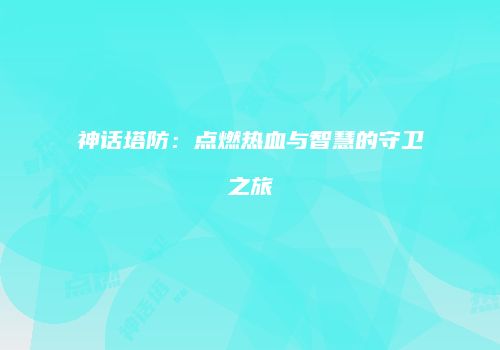 神话塔防：点燃热血与智慧的守卫之旅