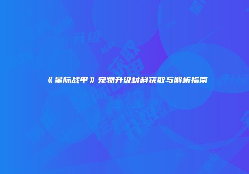《星际战甲》宠物升级材料获取与解析指南