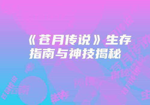 《苍月传说》生存指南与神技揭秘