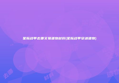 星际战甲去哪交易遗物材料(星际战甲安魂遗物)