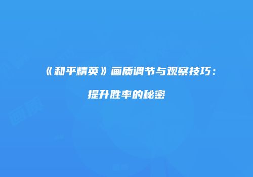 《和平精英》画质调节与观察技巧：提升胜率的秘密