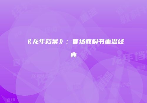 《龙年档案》：官场教科书重温经典