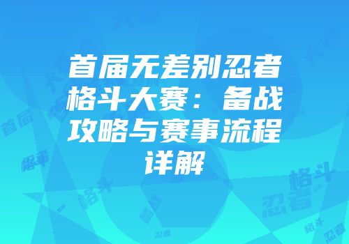 首届无差别忍者格斗大赛：备战攻略与赛事流程详解