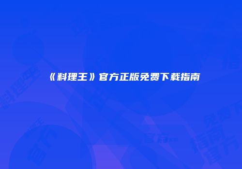 《料理王》官方正版免费下载指南