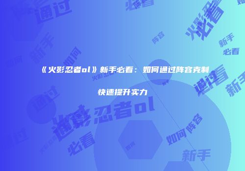 《火影忍者ol》新手必看:如何通过阵容克制快速提升实力