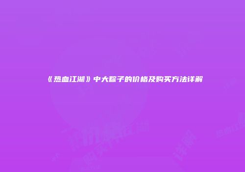 《热血江湖》中大粽子的价格及购买方法详解