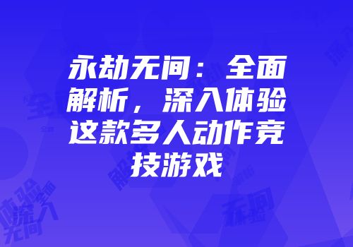 永劫无间：全面解析，深入体验这款多人动作竞技游戏