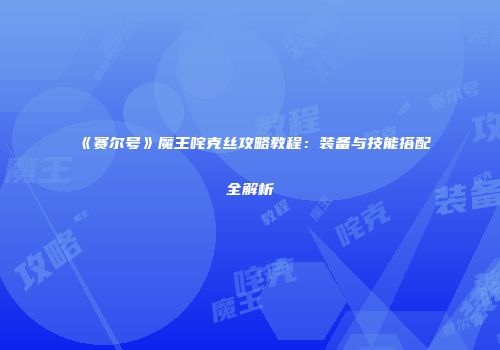 《赛尔号》魔王咤克丝攻略教程：装备与技能搭配全解析