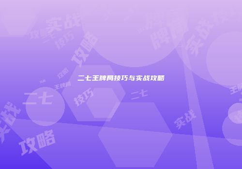 二七王牌局技巧与实战攻略