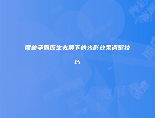 魔兽争霸原生宽屏下的光影效果调整技巧