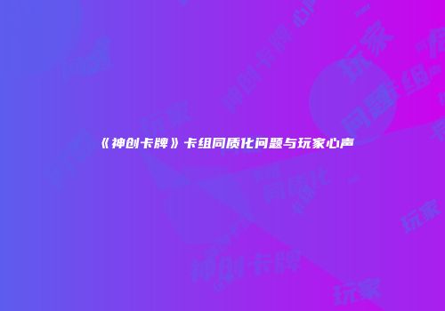 《神创卡牌》卡组同质化问题与玩家心声
