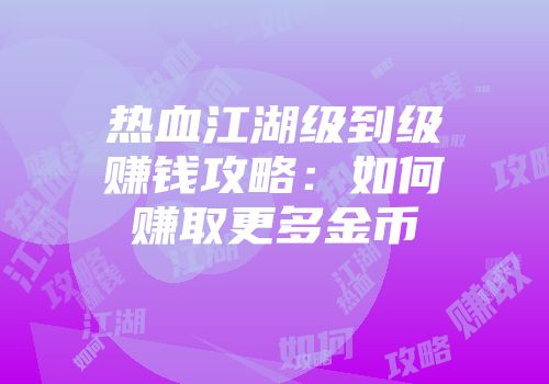 热血江湖级到级赚钱攻略：如何赚取更多金币