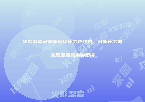 火影忍者ol家园羁绊任务栏攻略：分析任务失败原因避免重复错误