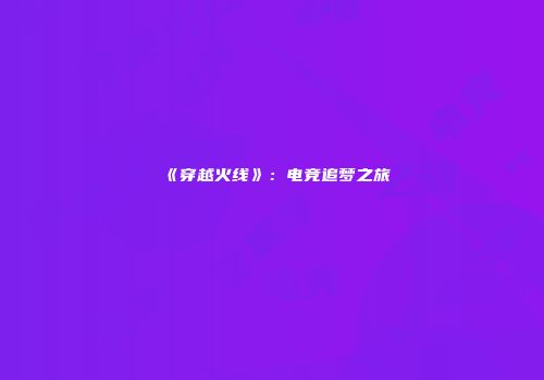 《穿越火线》：电竞追梦之旅