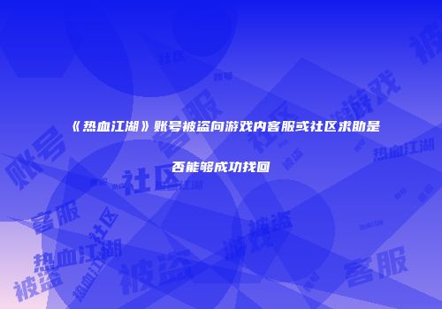 《热血江湖》账号被盗向游戏内客服或社区求助是否能够成功找回