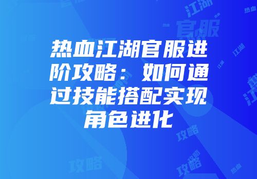 热血江湖官服进阶攻略：如何通过技能搭配实现角色进化