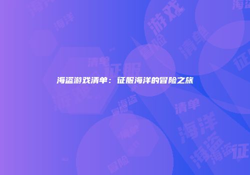 海盗游戏清单：征服海洋的冒险之旅