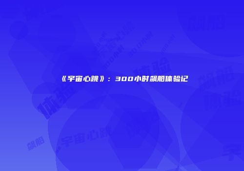 《宇宙心跳》：300小时飙船体验记