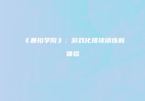 《暴扣学院》：游戏化排球训练新体验