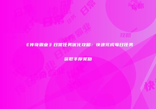 《传奇霸业》日常任务优化攻略：快速完成每日任务获取丰厚奖励