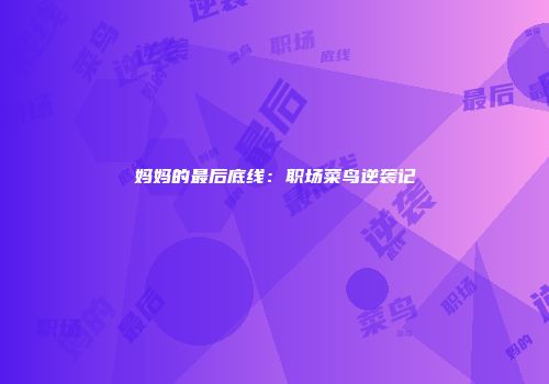 妈妈的最后底线：职场菜鸟逆袭记