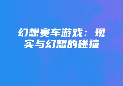幻想赛车游戏：现实与幻想的碰撞