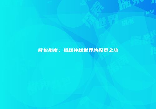 背包指南：揭秘神秘世界的探索之旅