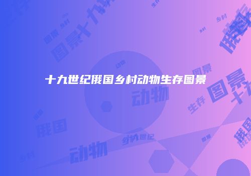 十九世纪俄国乡村动物生存图景