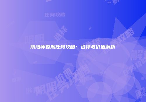 阴阳师委派任务攻略：选择与价值解析