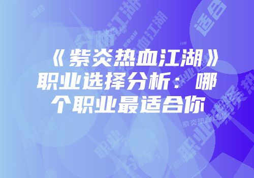 《紫炎热血江湖》职业选择分析:哪个职业最适合你