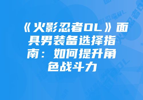 《火影忍者OL》面具男装备选择指南：如何提升角色战斗力