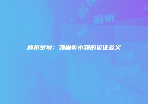 解析梦境：鸡蛋孵小鸡的象征意义