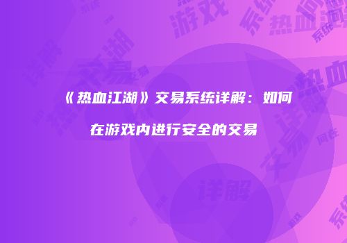 《热血江湖》交易系统详解:如何在游戏内进行安全的交易