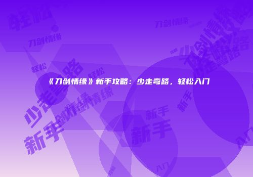 《刀剑情缘》新手攻略：少走弯路，轻松入门