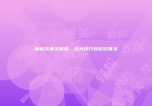 粘粘球通关秘籍：五大技巧轻松过难关
