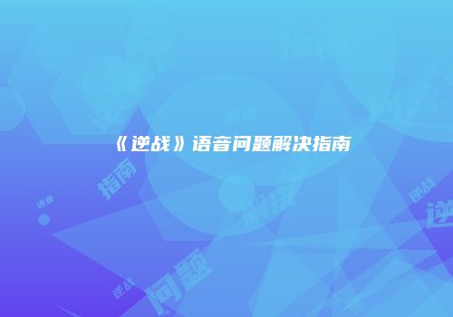 《逆战》语音问题解决指南
