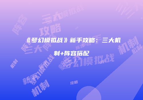 《梦幻模拟战》新手攻略：三大机制+阵容搭配