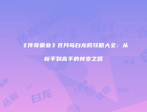 《传奇霸业》苍月岛白龙殿攻略大全：从新手到高手的转变之路