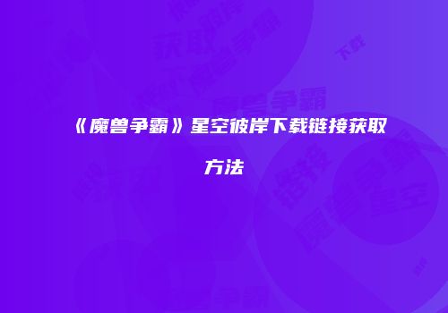 《魔兽争霸》星空彼岸下载链接获取方法