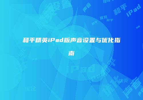 和平精英iPad版声音设置与优化指南