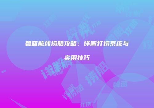 碧蓝航线捞船攻略：详解打捞系统与实用技巧